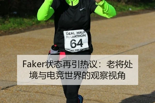 Faker状态再引热议：老将处境与电竞世界的观察视角